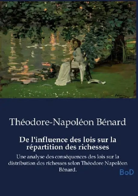 De l'influence des lois sur la répartition des richesses: Une analyse des conséquences des lois sur la distribution des richesses selon Théodore Napol by Théodore-Napoléon Bénard