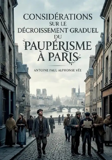 Considérations sur le décroissement graduel du paupérisme à Paris: Une analyse statistique du déclin du paupérisme à Paris au XIXe siècle, offrant des by Antoine Paul Alphonse Vée