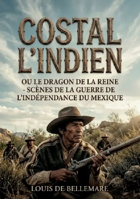 Costal l'Indien, ou le Dragon de la Reine - Scènes de la guerre de l'indépendance du Mexique: Une aventure palpitante au coeur de la guerre d'indépend by Louis de Bellemare