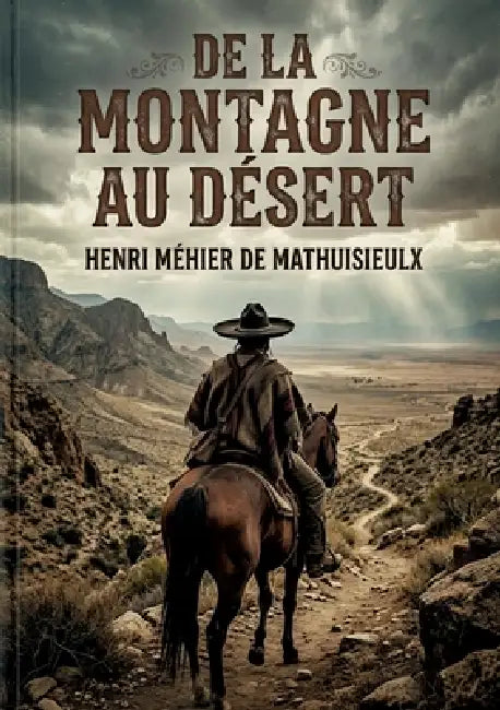 De la montagne au désert: L'histoire d'un officier d'ordonnance de Maximilien en mission périlleuse à travers le Mexique déchiré par la guerre civile by Henri Méhier de Mathuisieulx