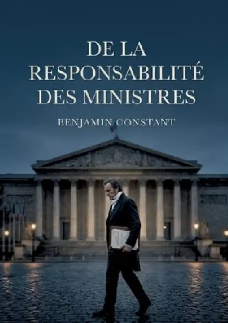De la responsabilité des ministres: Une analyse de la responsabilité ministérielle explorant ses limites et son rôle dans une monarchie constitutionne by Benjamin Constant