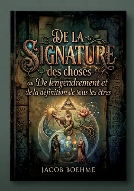 De la signature des choses ou De l'engendrement et de la définition de tous les êtres: Un traité révélant l'engendrement et la définition de tous les by Jacob Boehme