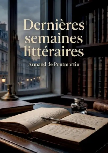 Dernières semaines littéraires: Les réflexions littéraires d'Armand de Pontmartin sur les auteurs de son temps et la scène littéraire française du XIX by Armand de Pontmartin