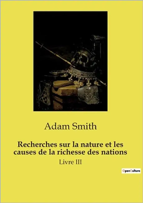 Recherches sur la nature et les causes de la richesse des nations: Une exploration des mécanismes économiques fondamentaux et de leur transition sur l by Smith, Adam