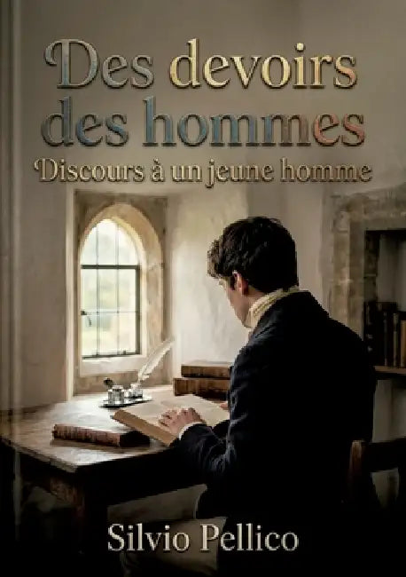 Des devoirs des hommes Discours à un jeune homme: Des réflexions morales de Silvio Pellico offrant des conseils pour une vie vertueuse et religieuse, by Silvio Pellico