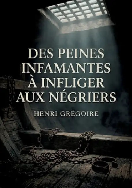 Des peines infamantes à infliger aux négriers: Une analyse des arguments pour l'application de peines aux responsables de l'esclavage by Henri Grégoire