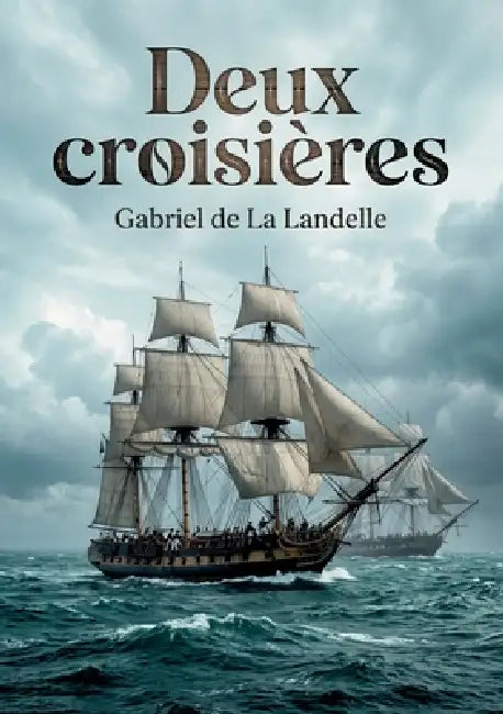 Deux croisières: L'histoire d'une légende navale racontée par Gabriel de La Landelle, ancien officier de marine. by Gabriel de la Landelle