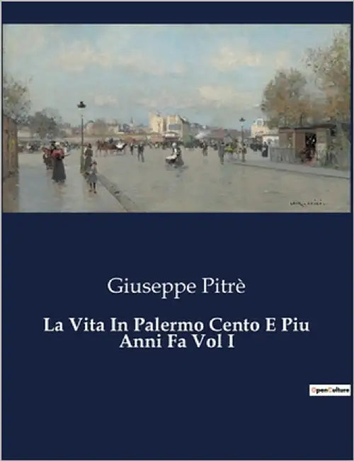 La Vita In Palermo Cento E Piu Anni Fa Vol I: Un voyage ethnographique au coeur de la Sicile du XIXe siècle. by Pitré, Giuseppe