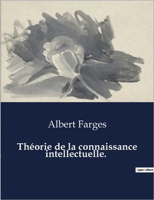 Théorie de la connaissance intellectuelle.: Les mystères de l'esprit humain dévoilés by Farges, Albert