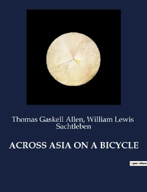 Across Asia on a Bicycle: Voyage à travers l'Asie à vélo: De Constantinople à Pékin by William Lewis Sachtleben, Thomas Gaskell Allen