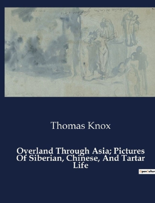 Overland Through Asia; Pictures Of Siberian, Chinese, And Tartar Life by Thomas Knox