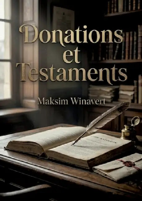 Donations et Testaments: Une analyse historique de la codification française des donations et testaments selon Maksim Moiseevitch Winavert. by Maksim Winavert