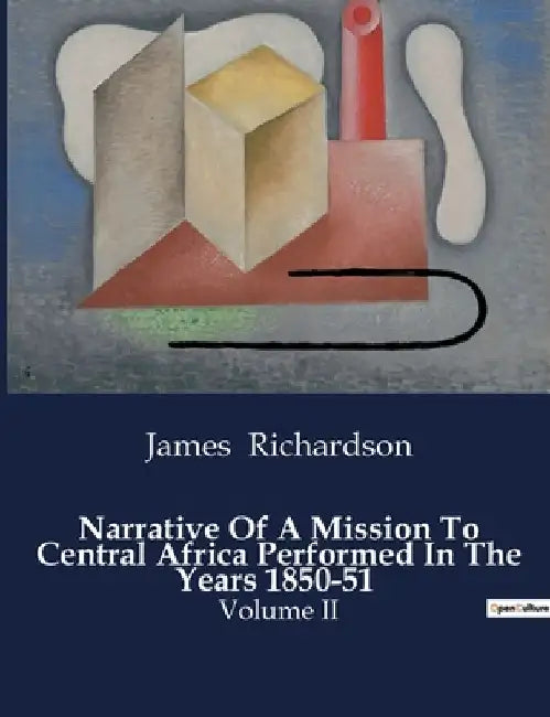 Narrative Of A Mission To Central Africa Performed In The Years 1850-51: Volume II by James Richardson