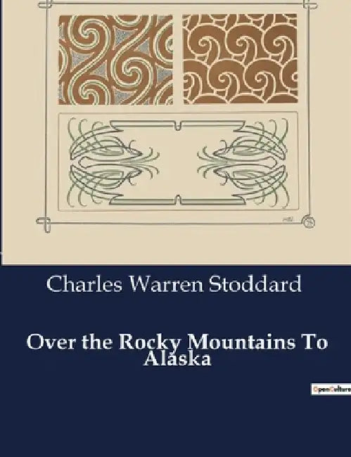 Over the Rocky Mountains To Alaska by Charles Warren Stoddard