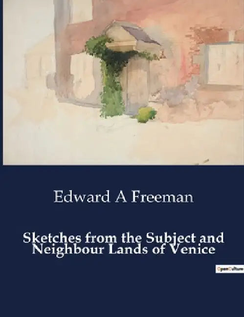 Sketches from the Subject and Neighbour Lands of Venice by Edward a. Freeman