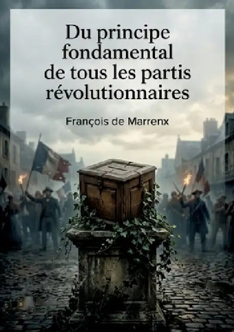 Du principe fondamental de tous les partis révolutionnaires: Une critique acerbe des fondements idéologiques des mouvements révolutionnaires. by François de Marrenx