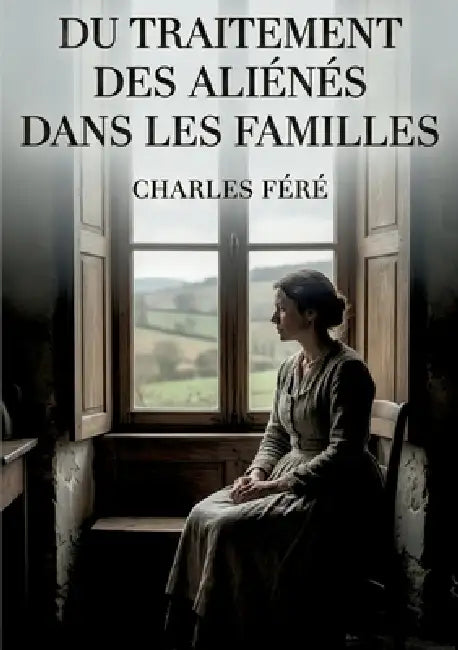 Du traitement des aliénés dans les familles: Une analyse du traitement des maladies mentales au sein des familles par Charles Féré, offrant un aperçu by Charles Féré