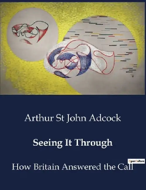 Seeing It Through: How Britain Answered the Call by Arthur St John Adcock