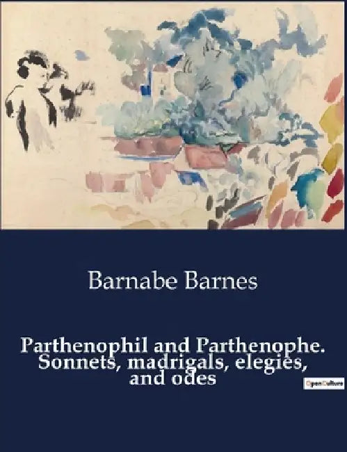 Parthenophil and Parthenophe. Sonnets, madrigals, elegies, and odes by Barnabe Barnes