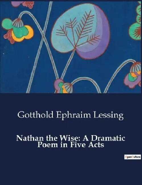 Nathan the Wise: A Dramatic Poem in Five Acts by Gotthold Ephraim Lessing