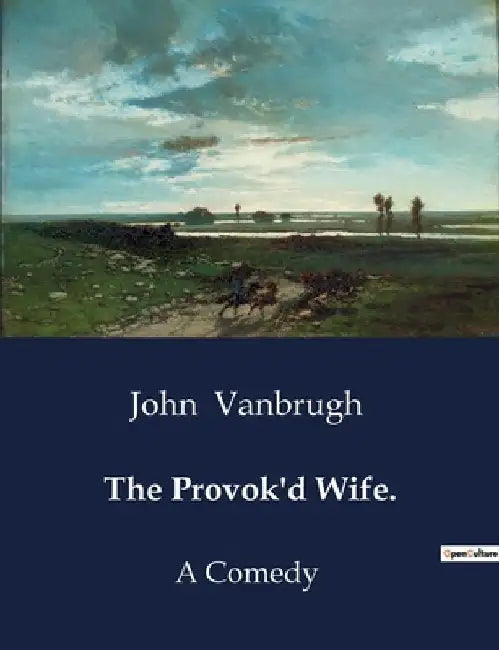 The Provok'd Wife.: A Comedy by John Vanbrugh
