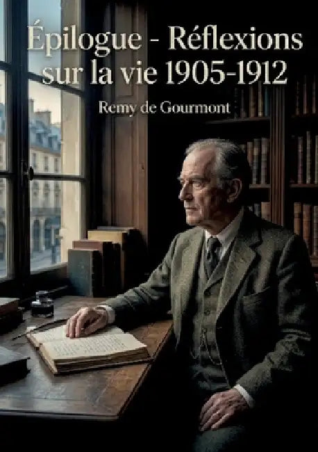 Épilogue - Réflexions sur la vie 1905-1912: Les réflexions de Remy de Gourmont sur la vie, une exploration des pensées et des émotions de l'auteur ent by Remy De Gourmont