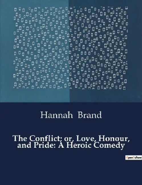 The Conflict; or, Love, Honour, and Pride: A Heroic Comedy by Hannah Brand