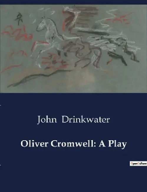 Oliver Cromwell: A Play by John Drinkwater