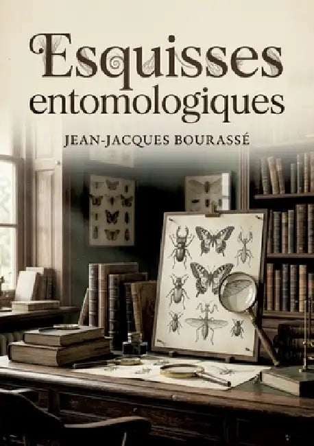 Esquisses entomologiques: Une exploration de l'histoire naturelle des insectes les plus remarquables, révélant la grandeur de la création à travers l' by Jean-Jacques Bourassé