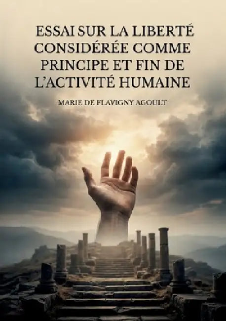 Essai sur la liberté considérée comme principe et fin de l'activité humaine: Une exploration philosophique de la liberté comme force motrice de l'exis by Marie de Flavigny Agoult