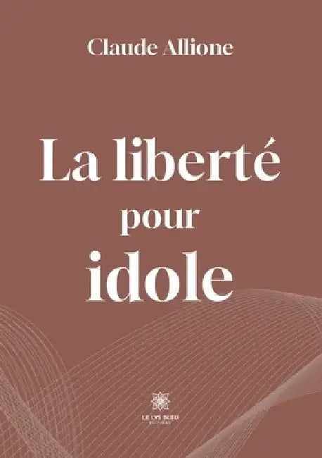 La liberté pour idole by Claude Allione