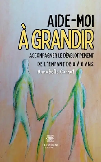 Aide-moi à grandir: Accompagner le développement de l'enfant de 0 à 6 ans by Annabelle Cornot