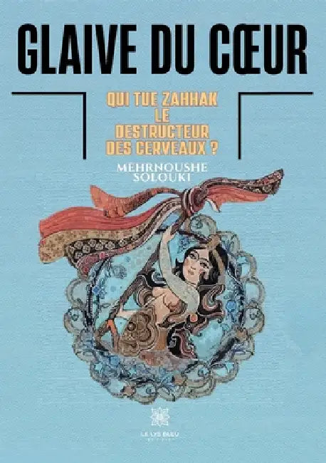 Glaive du coeur: Qui tue Zahhak, le destructeur des cerveaux ? by Mehrnoushe Solouki