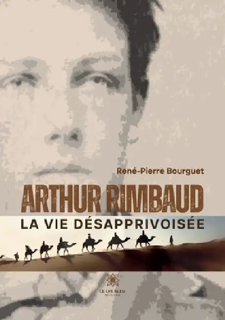 Arthur Rimbaud: La vie désapprivoisée by René-Pierre Bourguet