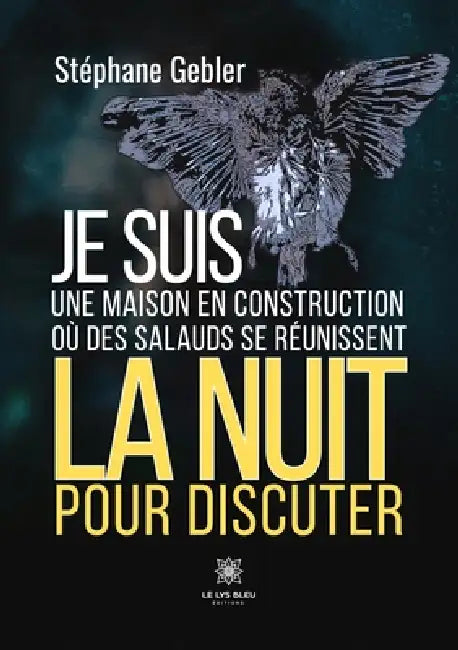 Je suis une maison en construction où des salauds se réunissent la nuit pour discuter by Stéphane Gebler
