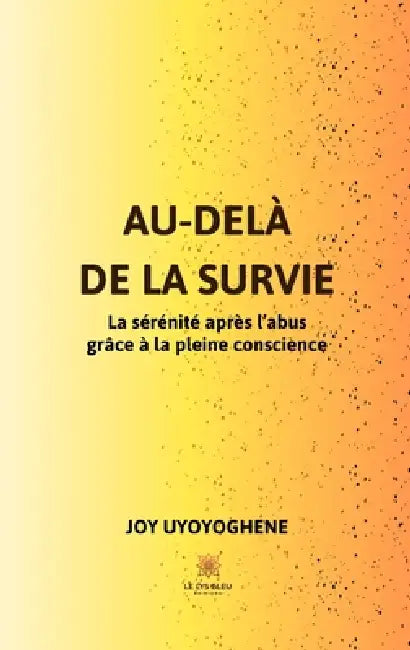 Au-delà de la survie: La sérénité après l'abus grâce à la pleine conscience by Joy Uyoyoghene