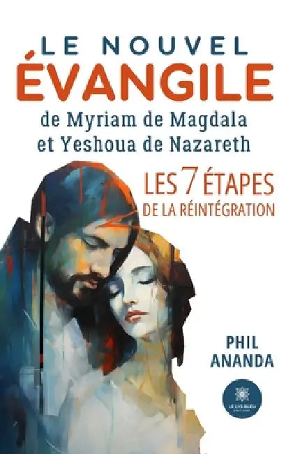 Le nouvel évangile de Myriam de Magdala et Yeshoua de Nazareth - Les 7 étapes de la Réintégration by Phil Ananda