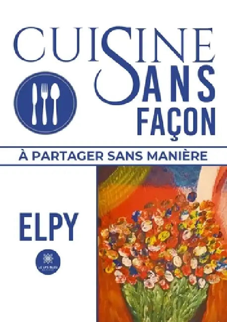 Cuisine sans façon: À partager sans manière by Elpy