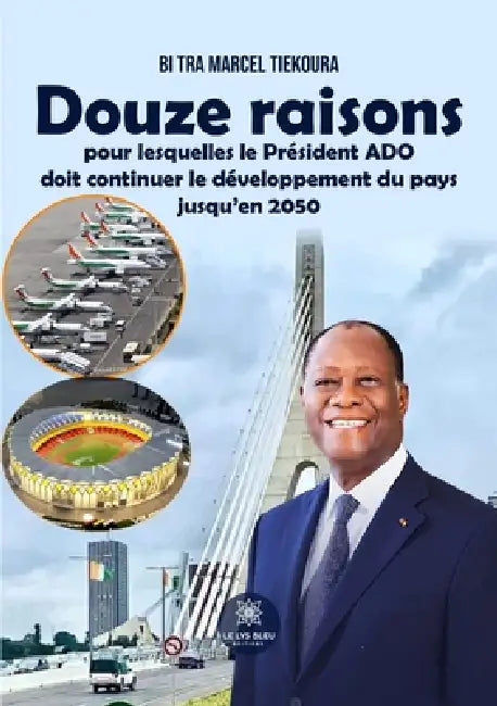 Douze raisons pour lesquelles le Président ADO doit continuer le développement du pays jusqu'en 2050 by Bi Tra Marcel Tiekoura