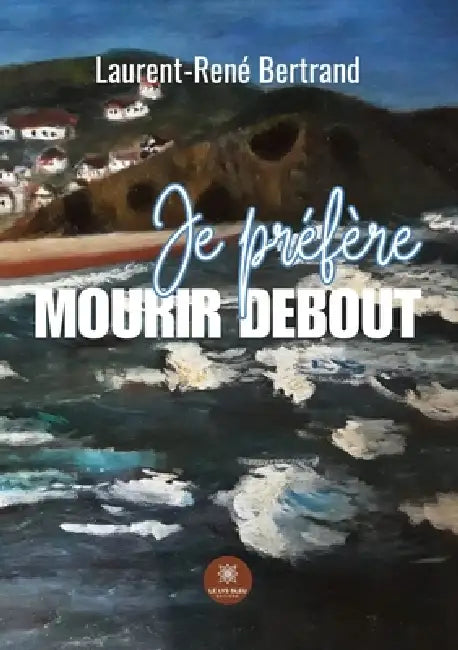 Je préfère mourrir debout by Laurent-René Bertrand