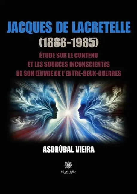 Jacques de Lacretelle (1888-1985): Étude sur le contenu et les sources inconscientes de son oeuvre de l'entre-deux-guerres by Asdrúbal Vieira
