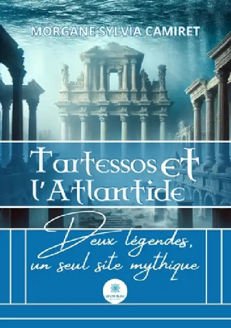 Tartessos et l'Atlantide: Deux légendes, un seul site mythique by Morgane Sylvia Camiret