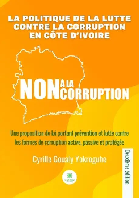 La politique de la lutte contre la corruption en Côte d'Ivoire: Une proposition de loi portant prévention et lutte contre les formes de corruption by Cyrille Goualy Yokroguhe