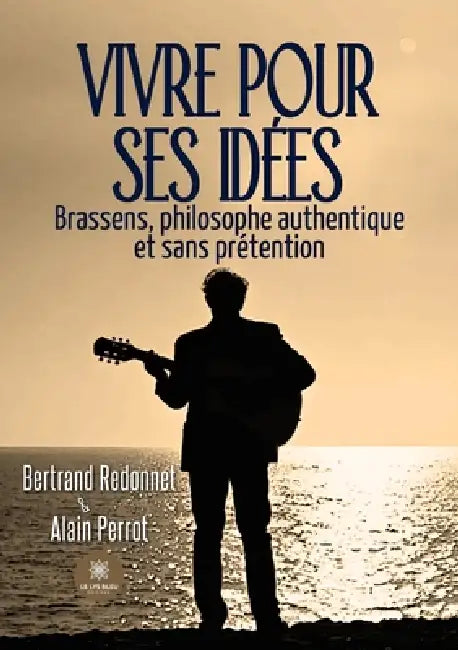 Vivre pour ses idées: Brassens, philosophe authentique et sans prétention by Bertrand Redonnet
