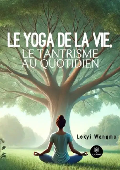 Le yoga de la vie, le tantrisme au quotidien by Lekyi Wangmo