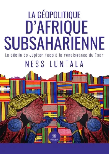 La géopolitique d'Afrique subsaharienne: Le déclin de Jupiter face à la renaissance du Tsar by Ness Luntala