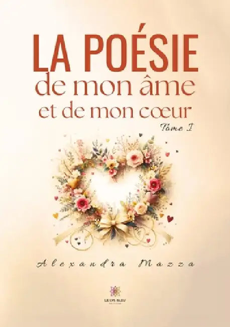 La poésie de mon âme et de mon coeur: Tome I by Alexandra Mazza