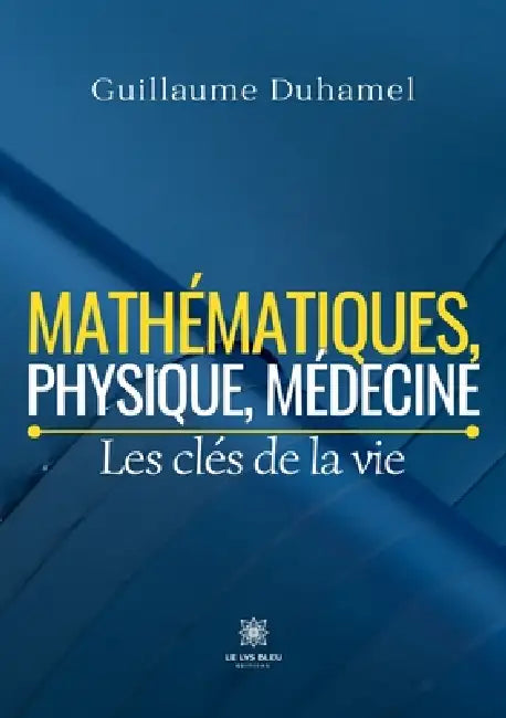 Mathématiques, physique, médecine: Les clés de la vie by Guillaume Duhamel