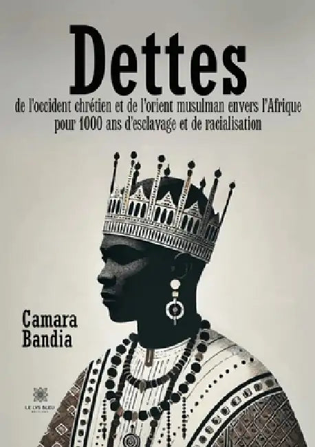 Dettes de l'Occident chrétien et de l'Orient musulman envers l'Afrique: Pour 1000 ans d'esclavage et de racialisation by Camara Bandia