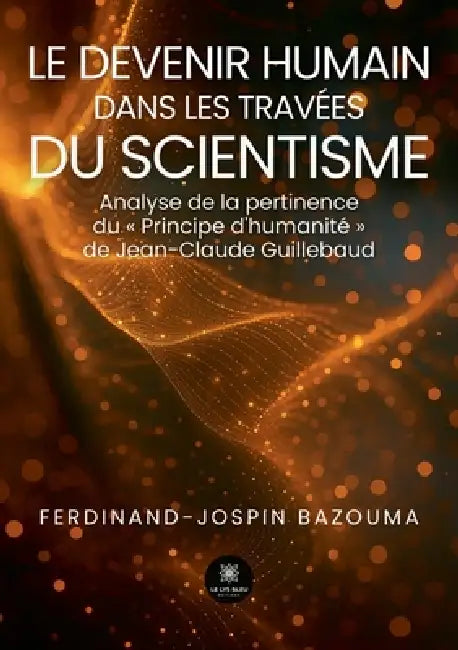 Le devenir humain dans les travées du scientisme: Analyse de la pertinence du Principe d'humanité de Jean-Claude Guillebaud by Ferdinand-Jospin Bazouma